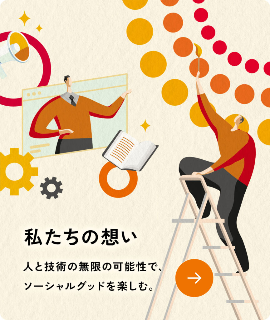 私たちの想い。人と技術の無限の可能性で、ソーシャルグッドを楽しむ。