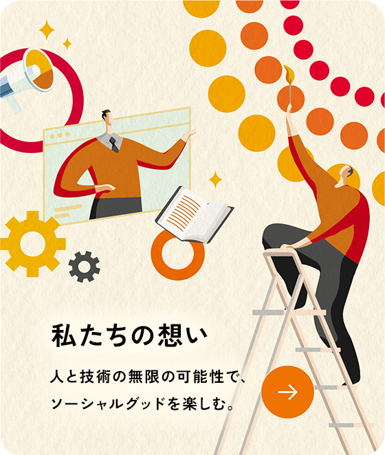 私たちの想い。人と技術の無限の可能性で、ソーシャルグッドを楽しむ。
